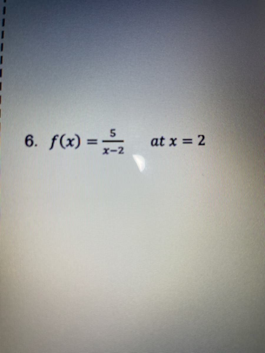 6. f(x) =
at x = 2
X-2
