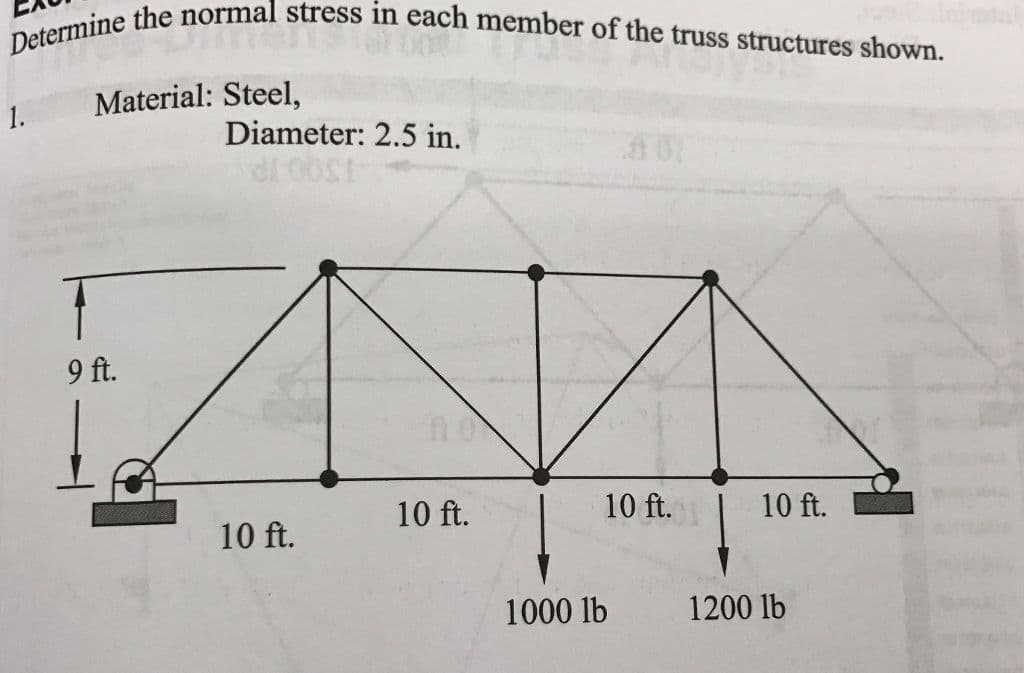 Determine the normal stress in each member of the truss structures shown.
Material: Steel,
1.
Diameter: 2.5 in.
9 ft.
10 ft.
10 ft.
10 ft.
10 ft.
1000 lb
1200 lb
