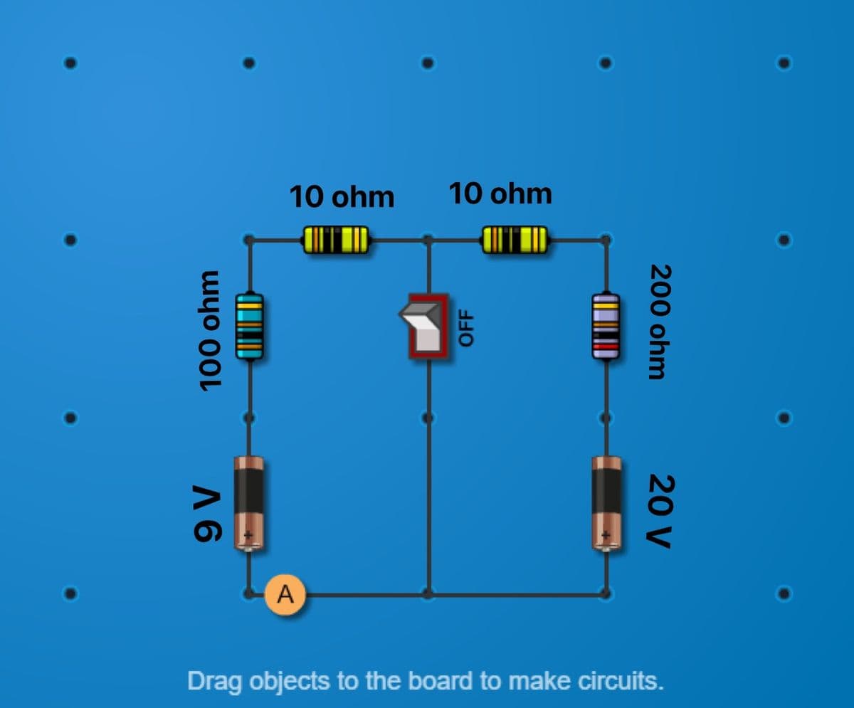 10 ohm
10 ohm
A
Drag objects to the board to make circuits.
20 V
200 ohm
OFF
100 ohm
A 6
