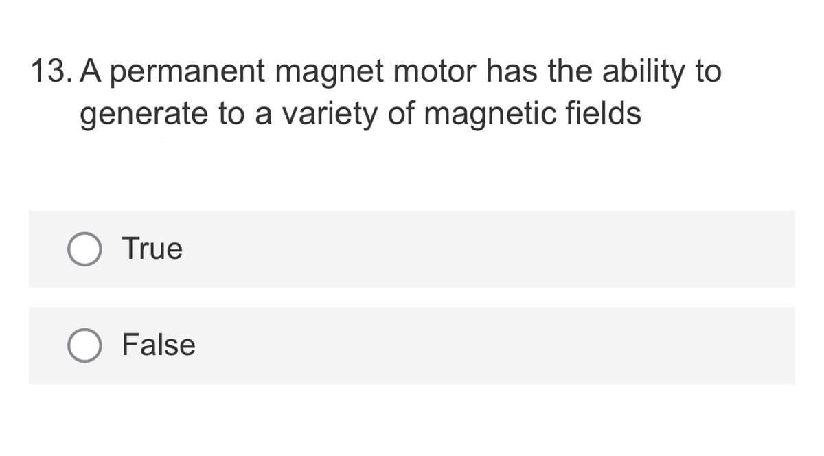 13. A permanent magnet motor has the ability to
generate to a variety of magnetic fields
True
O False

