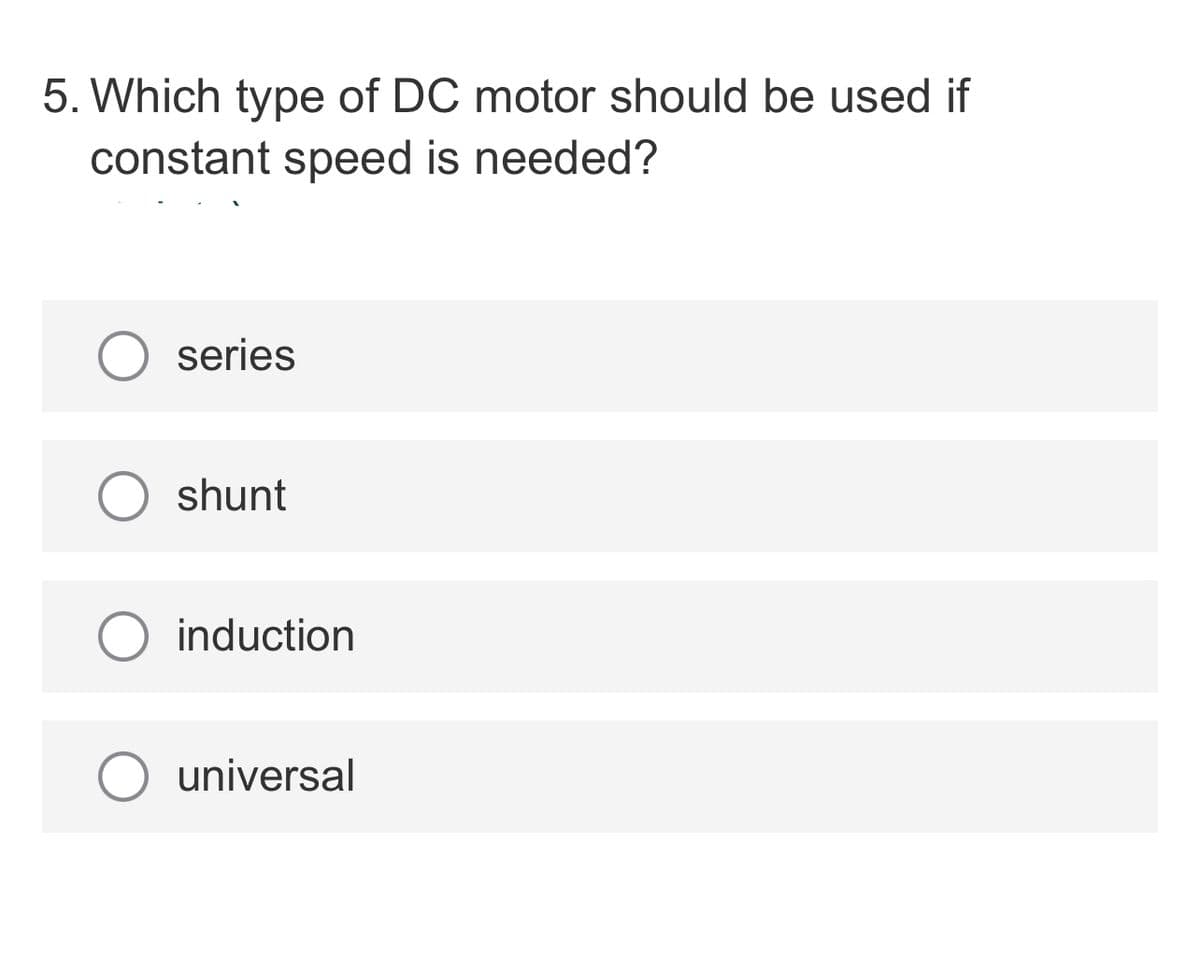 5. Which type of DC motor should be used if
constant speed is needed?
O series
shunt
O induction
universal
