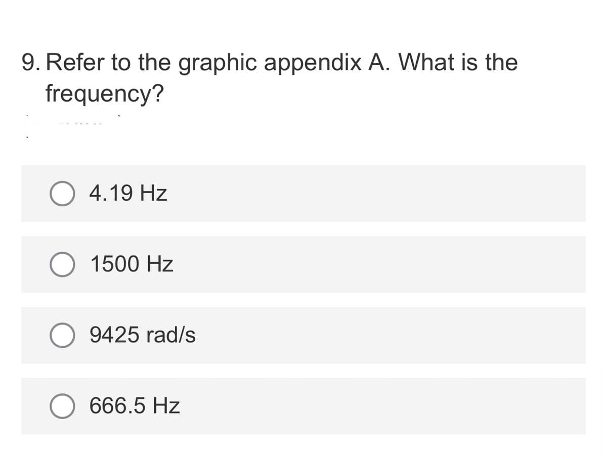 9. Refer to the graphic appendix A. What is the
frequency?
O 4.19 Hz
1500 Hz
9425 rad/s
666.5 Hz
