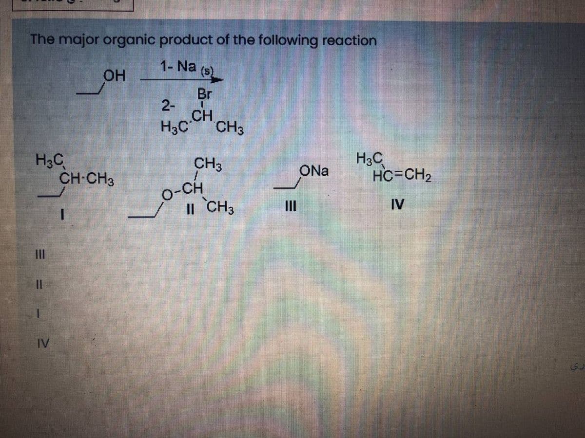 The major organic product of the following reaction
1- Na
OH
Br
2-
CH
CH3
H3C
H3C
CH-CH3
H3C
HC=CH2
CH3
ONa
o-CH
II CH3
II
IV
IlI
%3D
1.
= = - 2
