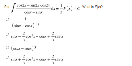 cos2x – sin2x cos2r
For
-dr=-F(x) +C• What is F(x)?
cosx - sinx
3
1
(sinx – cosx) -3
=co
s³x – cosx+ =sin³x
sinx
3
3
O (cscx – secx) 3
2
2
sinx + -cos x+ cosx + -sin'x
3
3
