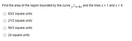 Find the area of the region bounded by the curve 2-4r and the lines x = 1 and x = 4.
O 63/2 square units
21/2 square units
56/3 square units
24 square units
