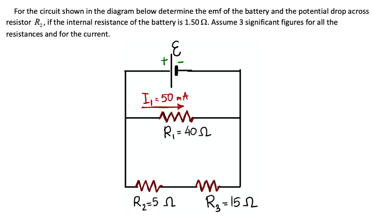 For the circuit shown in the diagram below determine the emf of the battery and the potential drop across
resistor R,, if the internal resistance of the battery is 1.50 2. Assume 3 significant figures for all the
resistances and for the current.
I,: 50 mA
R, = 402
R2=5 N
R3 = 152
%3D
