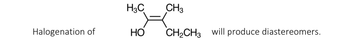 H3C
CH3
Halogenation of
HO
CH2CH3 will produce diastereomers.