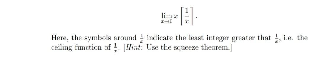 lim x
Here, the symbols around indicate the least integer greater that , i.e. the
ceiling function of . [Hint: Use the squeeze theorem.]
