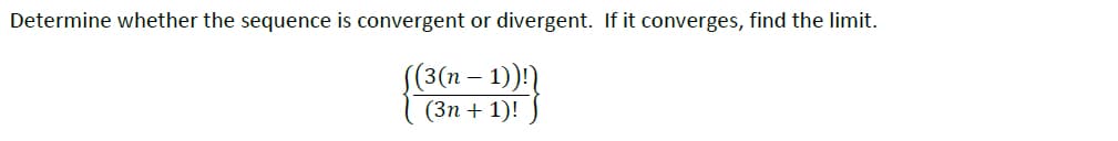 Determine whether the sequence is convergent or divergent. If it converges, find the limit.
((3(n – 1))!)
(Зп + 1)!
