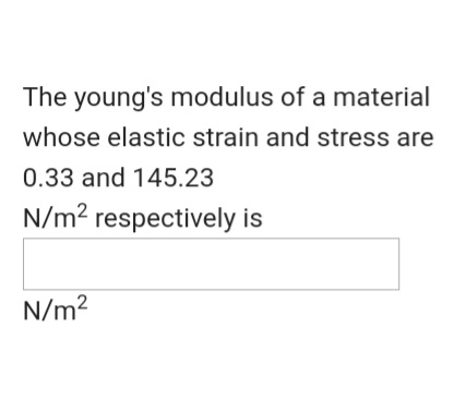 The young's modulus of a material
whose elastic strain and stress are
0.33 and 145.23
N/m? respectively is
N/m?
