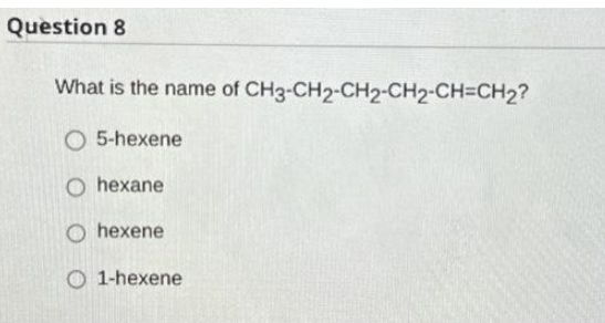 Question 8
What is the name of CH3-CH2-CH2-CH2-CH=CH₂?
O 5-hexene
O hexane
O hexene
1-hexene