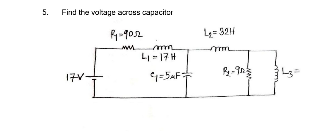 5.
Find the voltage across capacitor
R=90s2
L2 = 32H
LI = 17 H
ww
17V-
4=5uF=
