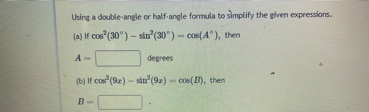 Using a double-angle or half-angle formula to simplify the given expressions.
(a) If cos (30°)– sin (30°)- cos(A"), then
COS
degrees
(b) If cos (9r) – sin (9z)= cos(B), then
