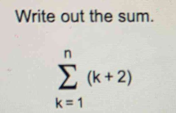 Write out the sum.
n
Σ (k + 2)
k=1