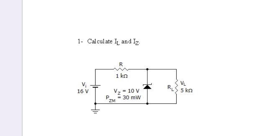 1- Calculate I and Iz.
R
1 kn
VL
RLS 5 kn
= 10 V
Vz
= 30 mW
ZM
16 V
