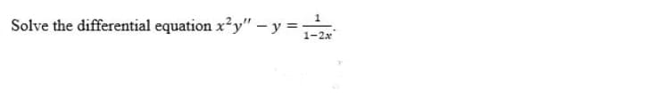 Solve the differential equation x?y" – y =
1-2x
