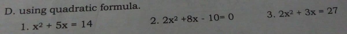 D. using quadratic formula.
1. x2 + 5x = 14
2. 2x² +8x - 10= 0
3. 2x² + 3x = 27