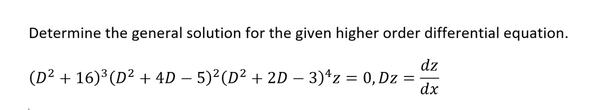 Determine the general solution for the given higher order differential equation.
dz
(D² + 16)³(D² + 4D – 5)²(D² + 2D – 3)*z = 0, Dz =
dx

