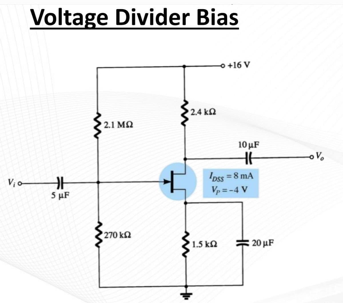 Voltage Divider Bias
o +16 V
2.4 kN
2.1 M2
10 μF
IDss = 8 mA
Vp = -4 V
%3D
V; o
5 μF
270 kN
1.5 kN
20 μF

