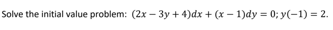 Solve the initial value problem: (2x – 3y + 4)dx + (x – 1)dy = 0; y(-1) = 2.
%3D
