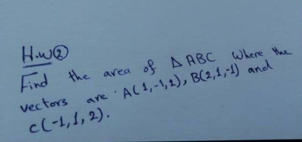 How®
Find the
of A ABC Where the
area
Vectors
AC1,-1,1), B(2,1,1) and
are
cL-1,1, 2).
