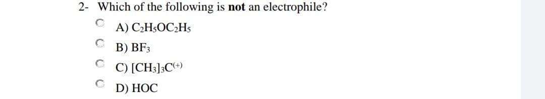 2- Which of the following is not an electrophile?
A) C2H5OC2H5
В) BF3
C) [CH3];C*)
D) HỌC
