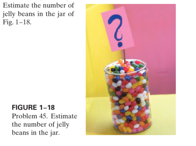 Estimate the number of
jelly beans in the jar of
Fig. 1–18.
FIGURE 1–18
Problem 45. Estimate
the number of jelly
beans in the jar.

