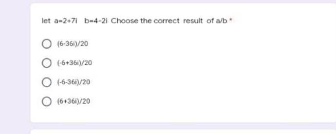 let a=2+7i b=4-21 Choose the correct result of a/b *
O (6-361)/20
O (-6+361)/20
O (-6-361)/20
(6+361)/20