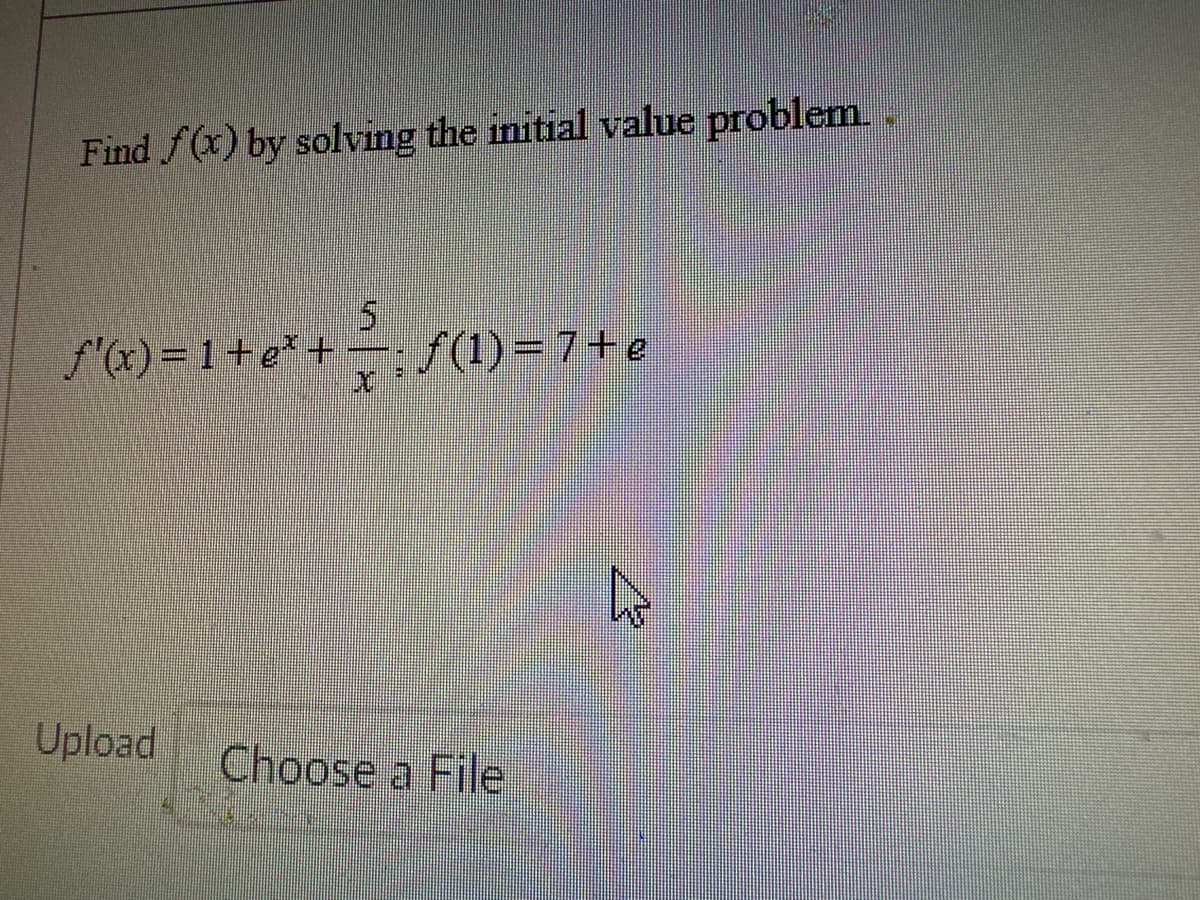 Find f(x) by solving the initial value problem.
5
f(x)=1+e²+ = f(1) = 7+e
X
Upload
Choose a File