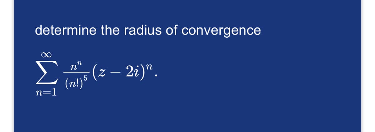 determine the radius of convergence
Σ
n=1
η
n'
·(z — 2i)”.
(n!) 5