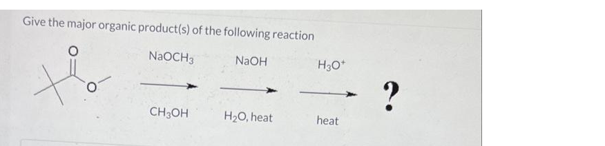 Give the major organic product(s) of the following reaction
NaOCH3
NaOH
H3O*
?
CH3OH
H20, heat
heat
