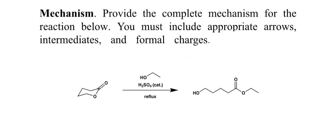Mechanism. Provide the complete mechanism for the
reaction below. You must include appropriate arrows,
intermediates, and formal charges.
HO
H2SO4 (cat.)
HO
reflux

