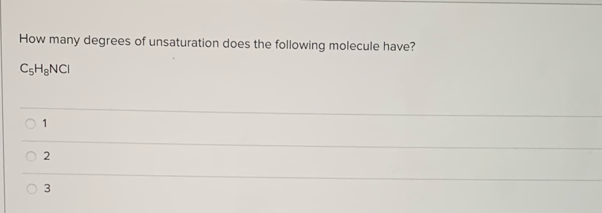 How many degrees of unsaturation does the following molecule have?
C5H&NCI
1
2
3
