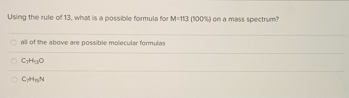 Using the rule of 13, what is a possible formula for M=113 (100%) on a mass spectrum?
all of the above are possible molecular formulas
CH130
CH15N
