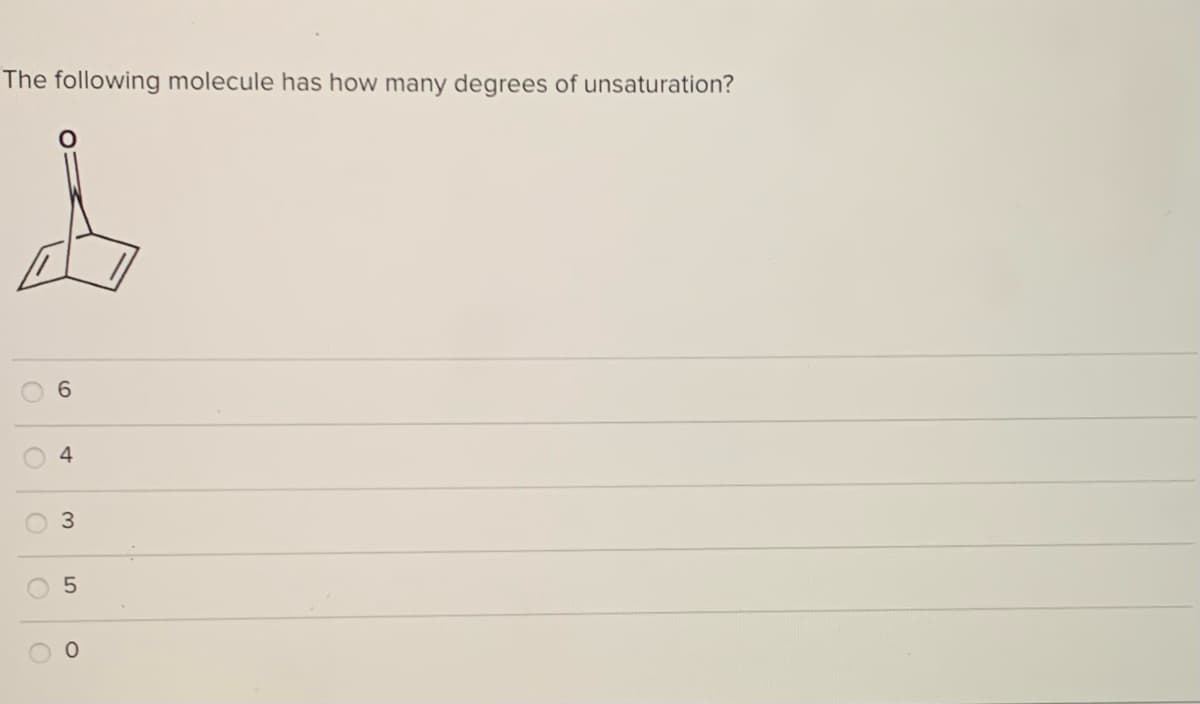 The following molecule has how many degrees of unsaturation?
6
4
