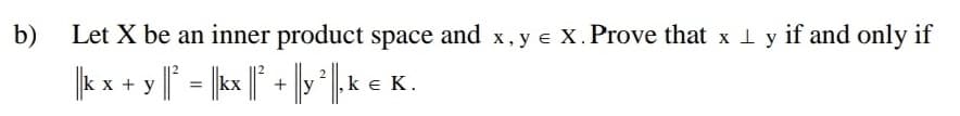 b)
Let X be an inner product space and x, y e X. Prove that x l y if and only if
|k x + y | = |kx | + |y|,k e K.
