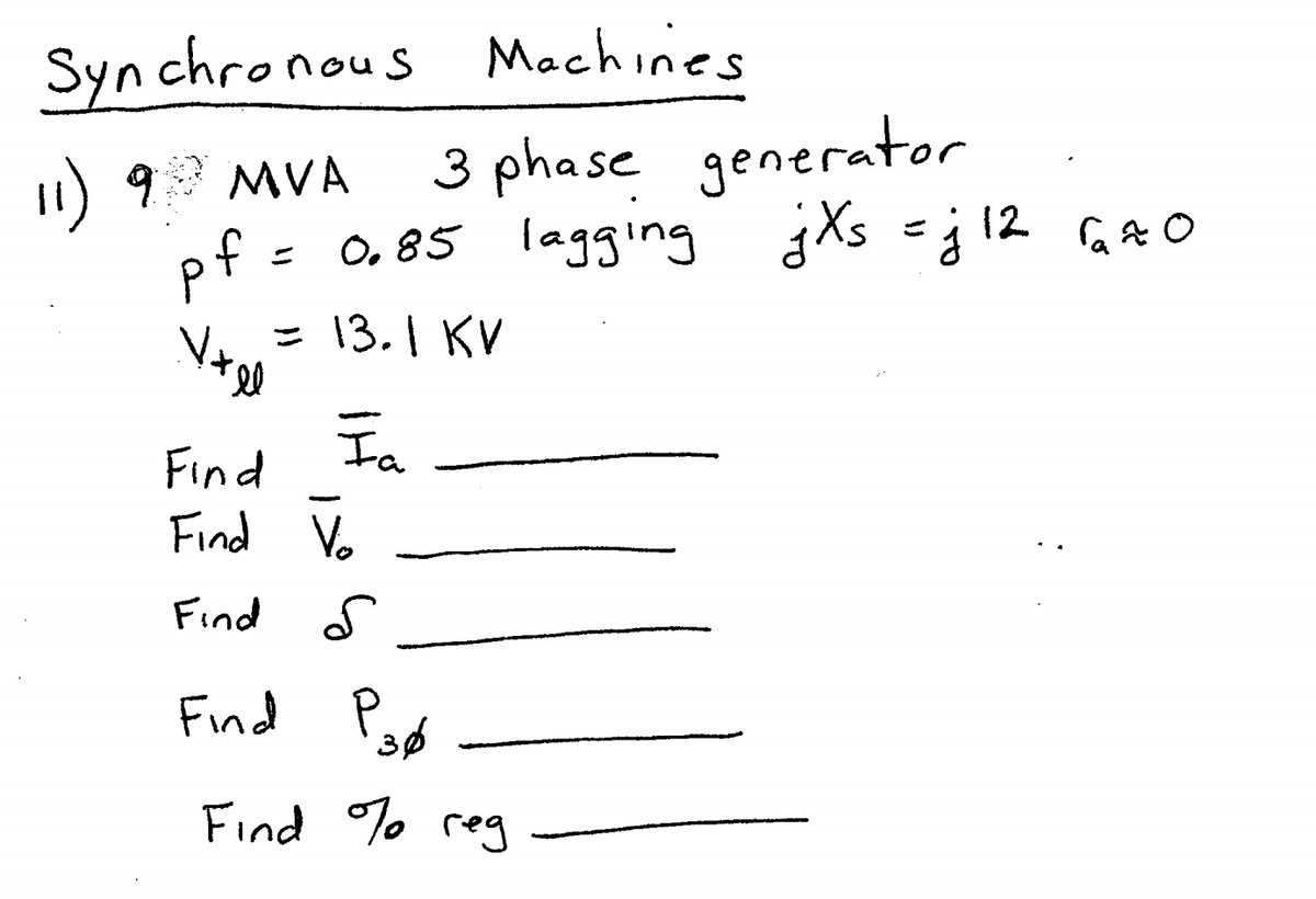 Synchronous Machines
11) 9 MVA
pf =
Vrel
3 phase generator
0.85 lagging jXs =j 12 razo
= 13.1 KV
Fa
Find
Find Vo
Find
S
Find
36
Find % reg
