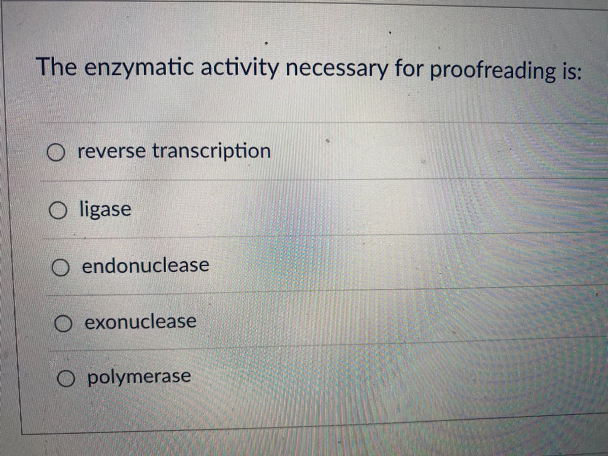 The enzymatic activity necessary for proofreading is:
O reverse transcription
O ligase
O endonuclease
O exonuclease
O polymerase