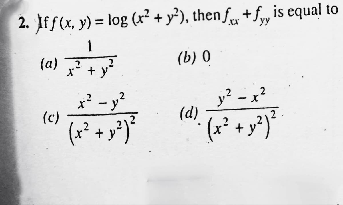 2. Iff(x, y) = log (x² + y²), then fu + f is equal to
1
(a)
+ y²
(b) 0
2-²
2-x²
(d)
(x+y=²
(x2+y2²
(c)
x