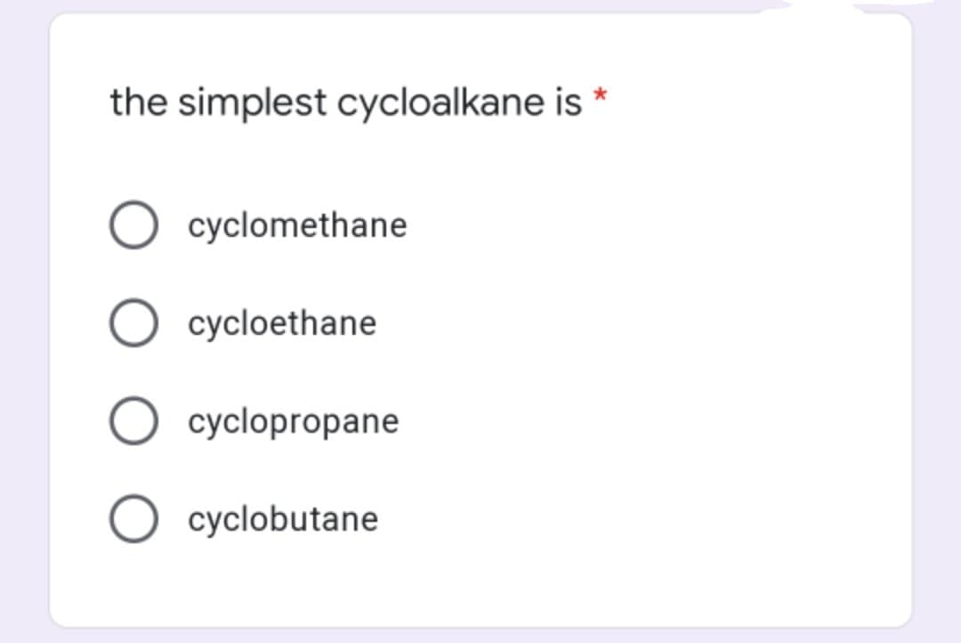 the simplest cycloalkane is *
O cyclomethane
O cycloethane
cyclopropane
O cyclobutane
