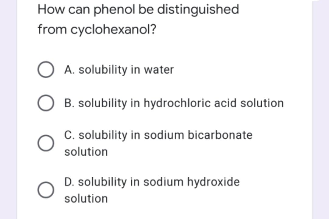 How can phenol be distinguished
from cyclohexanol?
O A. solubility in water
B. solubility in hydrochloric acid solution
C. solubility in sodium bicarbonate
solution
D. solubility in sodium hydroxide
solution

