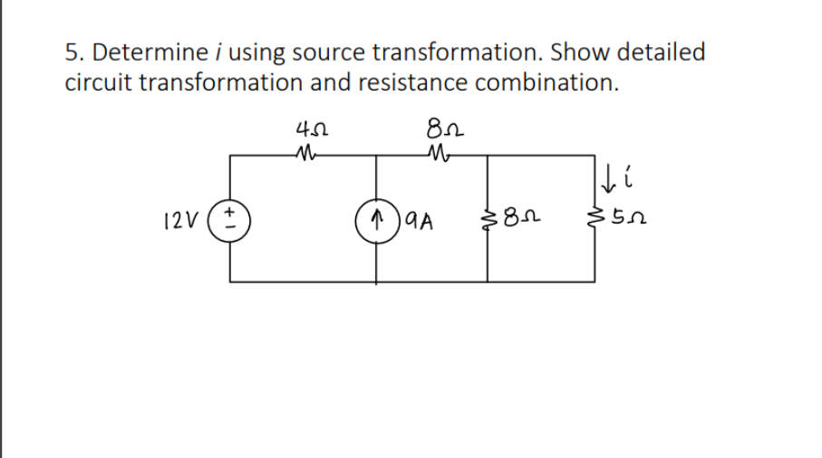 5. Determine i using source transformation. Show detailed
circuit transformation and resistance combination.
12V (*
+
