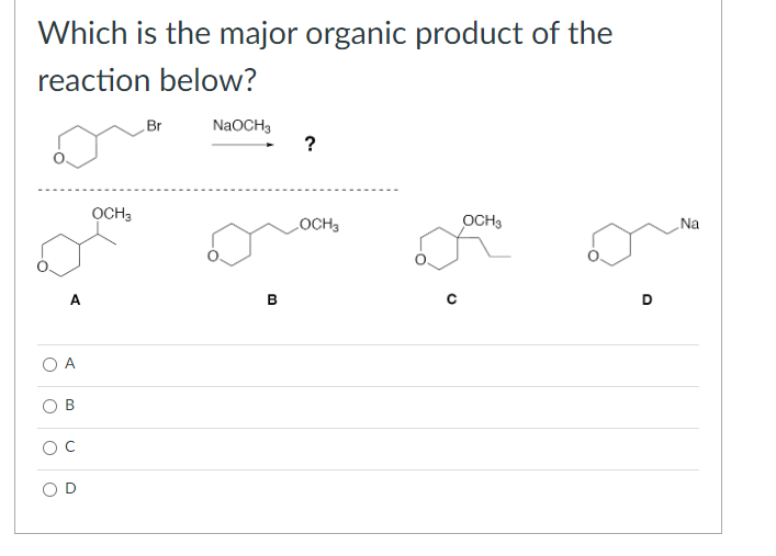 Which is the major organic product of the
reaction below?
A
O A
B
O C
OCH3
Br
NaOCH3
B
?
OCH3
OCH3
D
Na