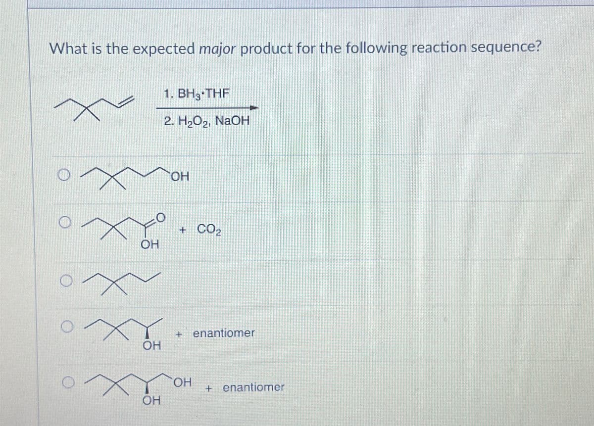 What is the expected major product for the following reaction sequence?
OH
1. BH THF
2. H₂O₂, NaOH
OH
+ CO2
x
OH
OH
+ enantiomer
OH
+ enantiomer