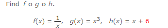Find fo go h.
f(x) = ¹, g(x) = x³, h(x) = x + 6