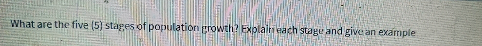 What are the five (5) stages of population growth? Explain each stage and give an example