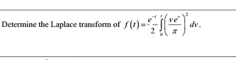 Determine the Laplace transform of _ƒ(1)=
ve
(ve
dv.