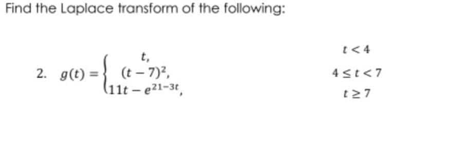 Find the Laplace transform of the following:
2. g(t)
={₁
t,
(t - 7)²,
11t - e²1-3t,
t<4
4≤t<7
t27