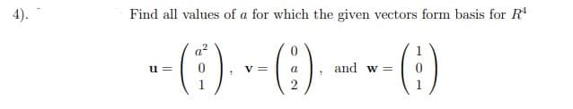 4).
Find all values of a for which the given vectors form basis for R'
u =
v =
and w =
a
1
2

