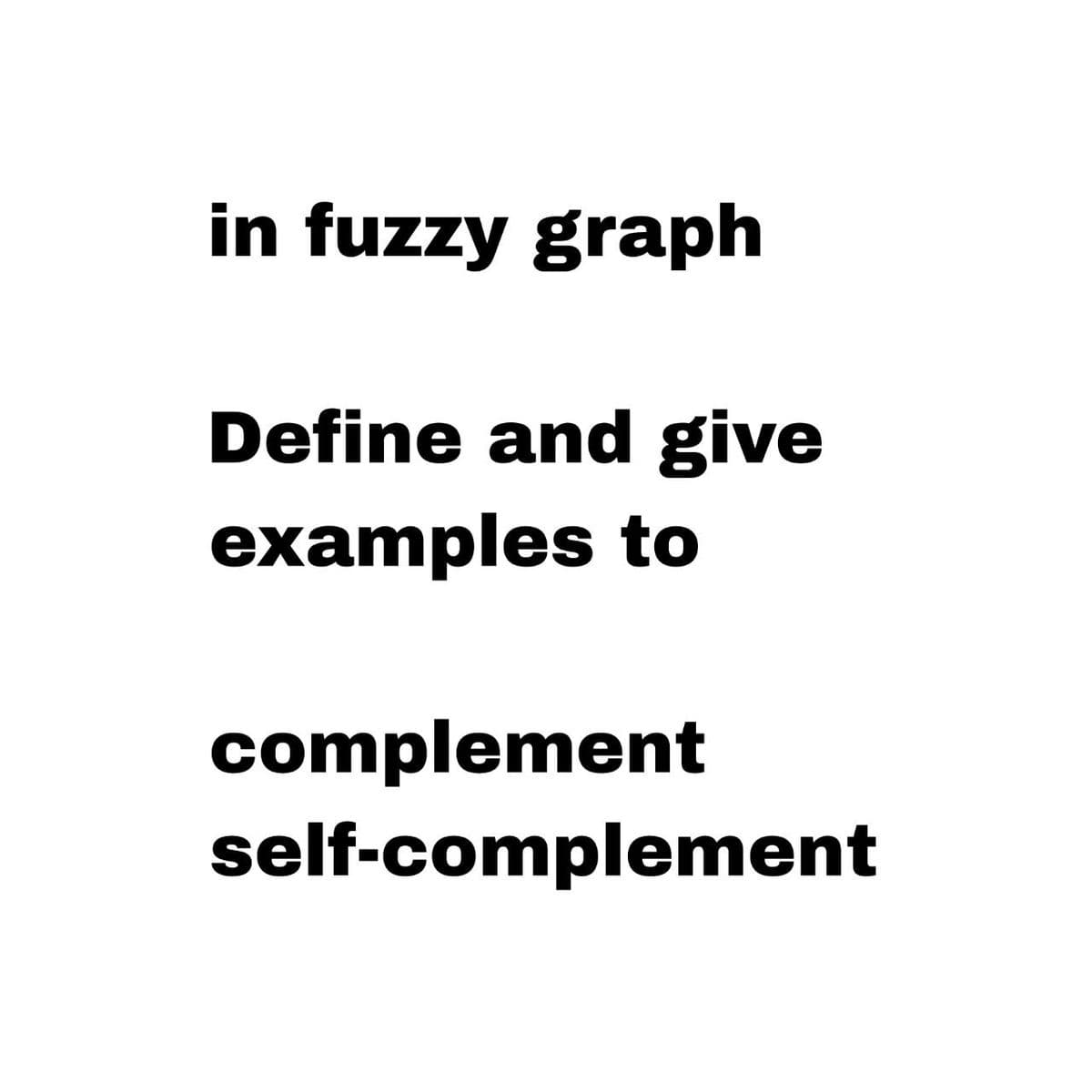 in fuzzy graph
Define and give
examples to
complement
self-complement